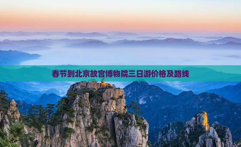 春节到北京故宫博物院三日游价格及路线