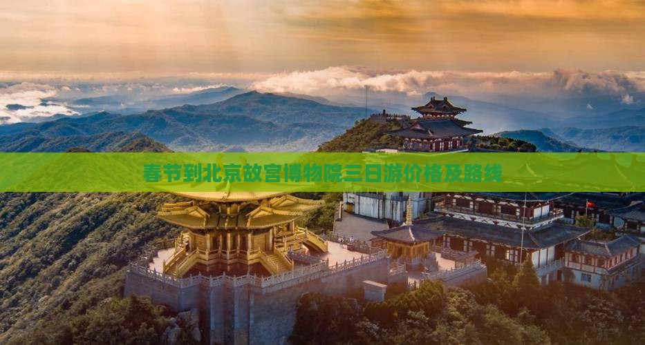春节到北京故宫博物院三日游价格及路线