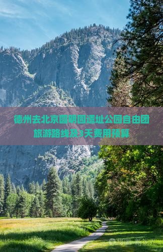 德州去北京圆明园遗址公园自由团旅游路线及3天费用预算