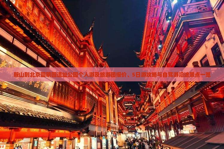 鞍山到北京圆明园遗址公园个人游及旅游团报价、5日游攻略与自驾游沿途景点一览