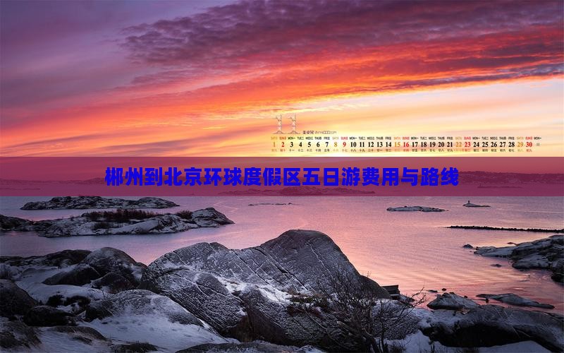 郴州到北京环球度假区五日游费用与路线