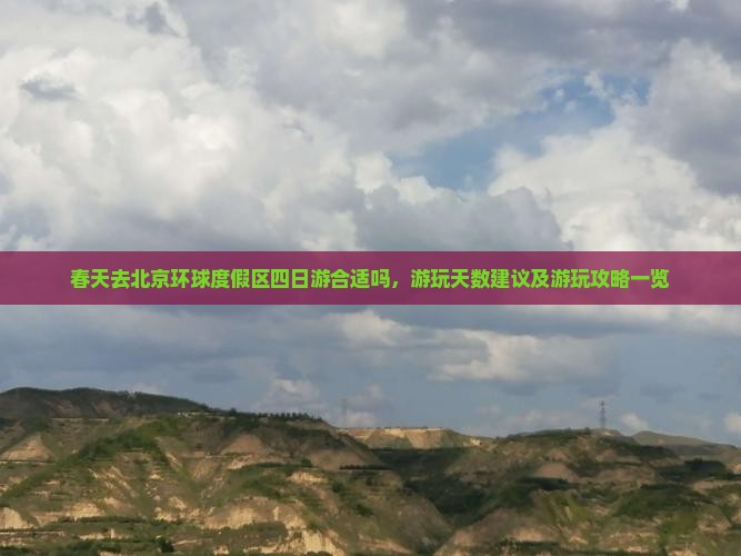 春天去北京环球度假区四日游合适吗，游玩天数建议及游玩攻略一览