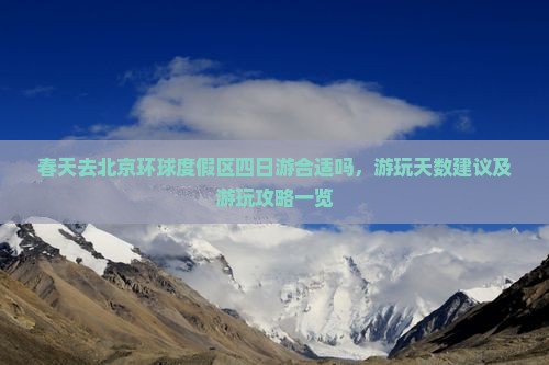 春天去北京环球度假区四日游合适吗，游玩天数建议及游玩攻略一览