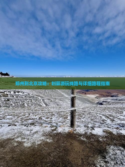 郑州到北京攻略：划算游玩线路与详细路程指南