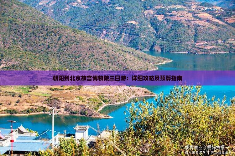 朝阳到北京故宫博物院三日游：详细攻略及预算指南