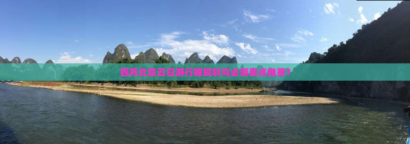 四月北京五日游行程规划与必游景点推荐？