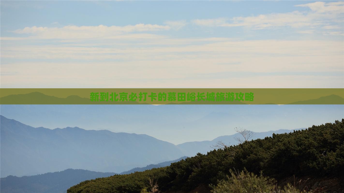 新到北京必打卡的慕田峪长城旅游攻略