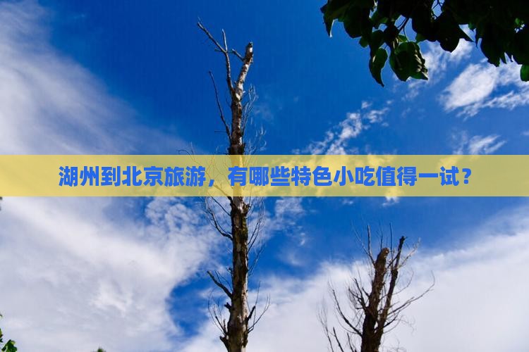 湖州到北京旅游，有哪些特色小吃值得一试？