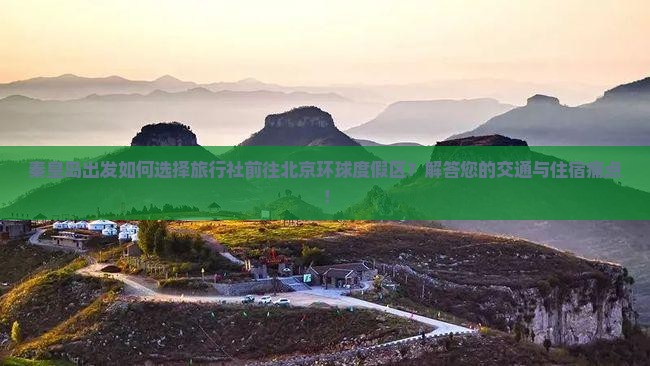 秦皇岛出发如何选择旅行社前往北京环球度假区？解答您的交通与住宿痛点！