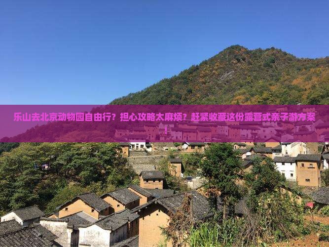 乐山去北京动物园自由行？担心攻略太麻烦？赶紧收藏这份露营式亲子游方案！