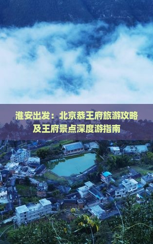 淮安出发：北京恭王府旅游攻略及王府景点深度游指南