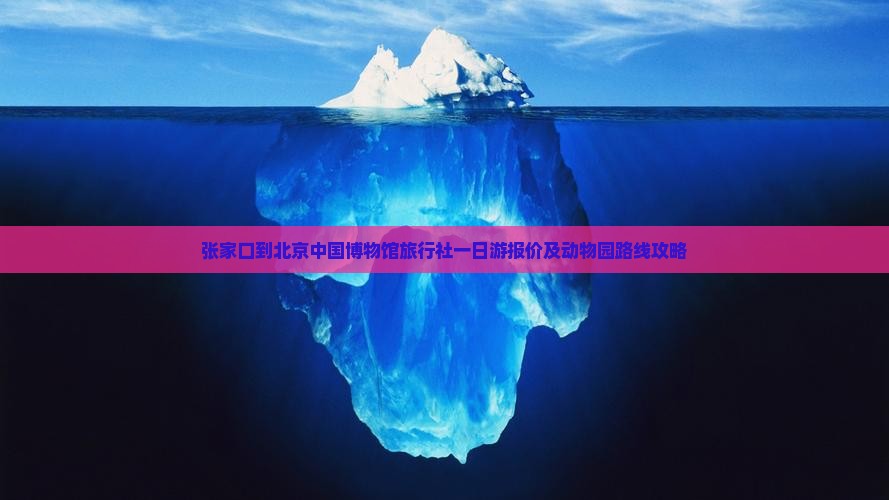 张家口到北京中国博物馆旅行社一日游报价及动物园路线攻略