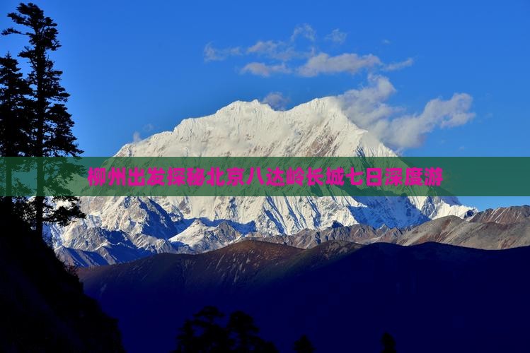 柳州出发探秘北京八达岭长城七日深度游