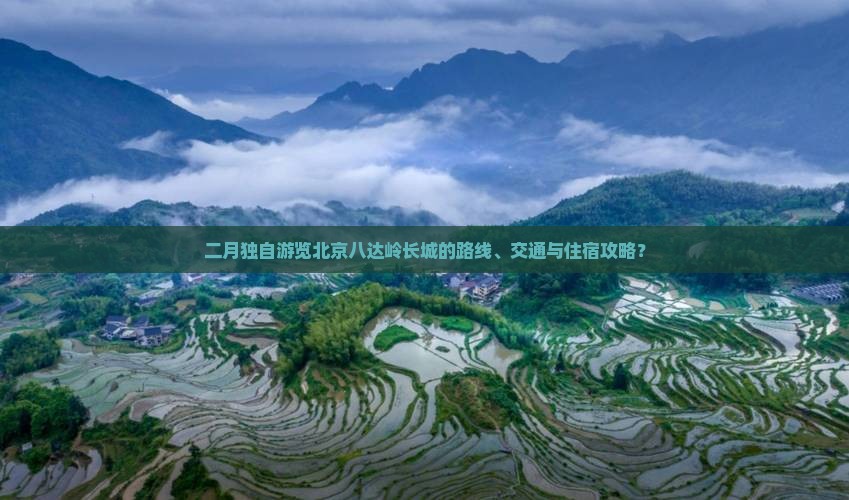 二月独自游览北京八达岭长城的路线、交通与住宿攻略？