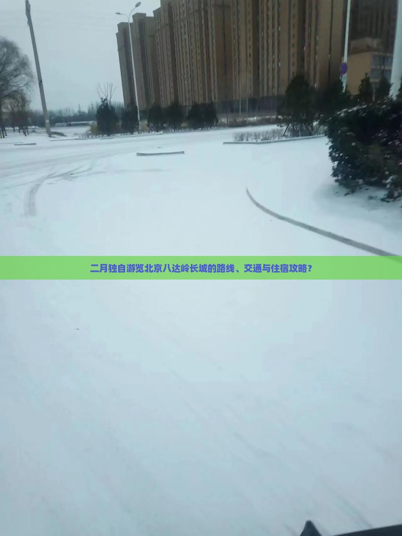 二月独自游览北京八达岭长城的路线、交通与住宿攻略？