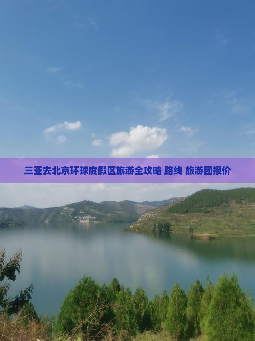 三亚去北京环球度假区旅游全攻略+路线+旅游团报价