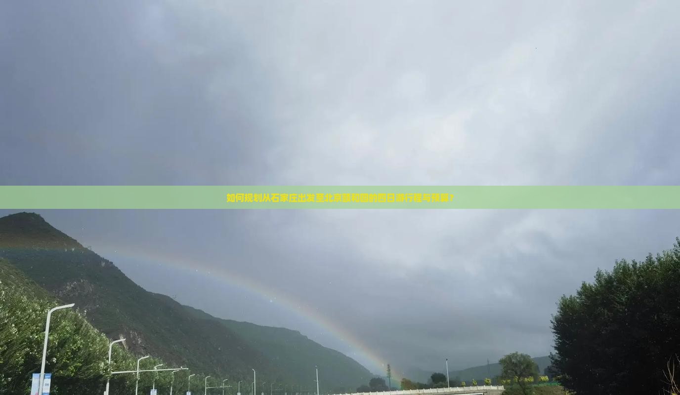 如何规划从石家庄出发至北京颐和园的四日游行程与预算？