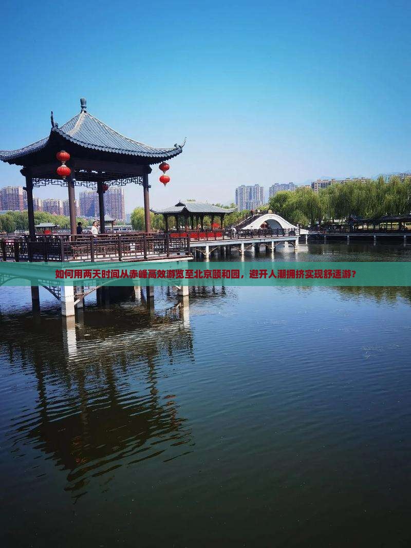 如何用两天时间从赤峰高效游览至北京颐和园，避开人潮拥挤实现舒适游？