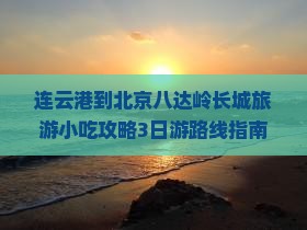 连云港到北京八达岭长城旅游小吃攻略3日游路线指南