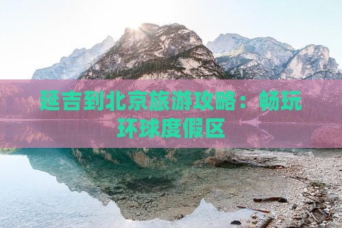 延吉到北京旅游攻略：畅玩环球度假区