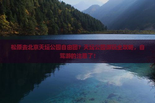 松原去北京天坛公园自由团？天坛公园游玩全攻略，自驾游的注意了！