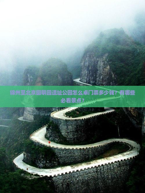 锦州至北京圆明园遗址公园怎么卓门票多少钱？有哪些必看景点？