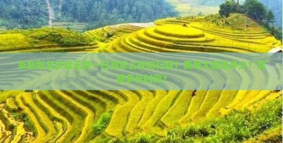 阜新到北京恭王府一日游怎么安排行程？费用大概是多少？需要多长时间？
