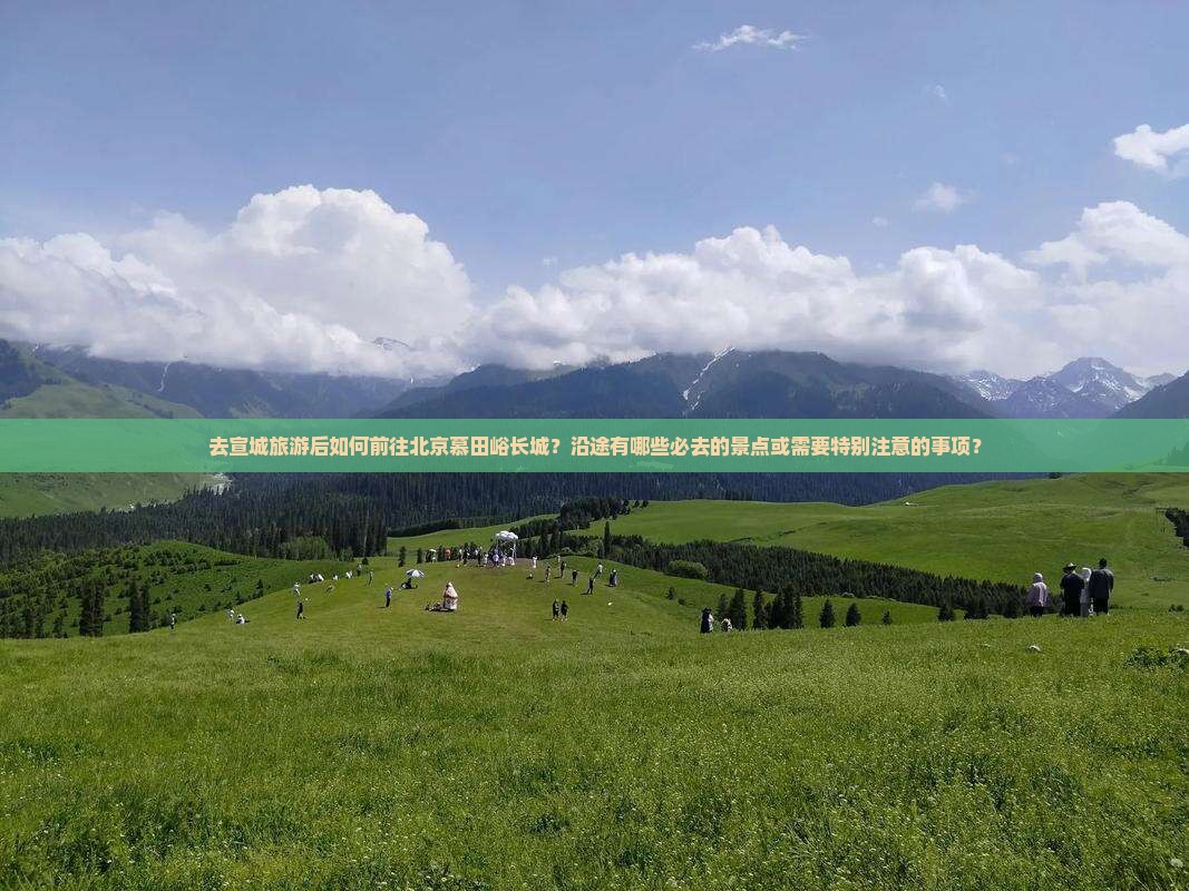 去宣城旅游后如何前往北京慕田峪长城？沿途有哪些必去的景点或需要特别注意的事项？