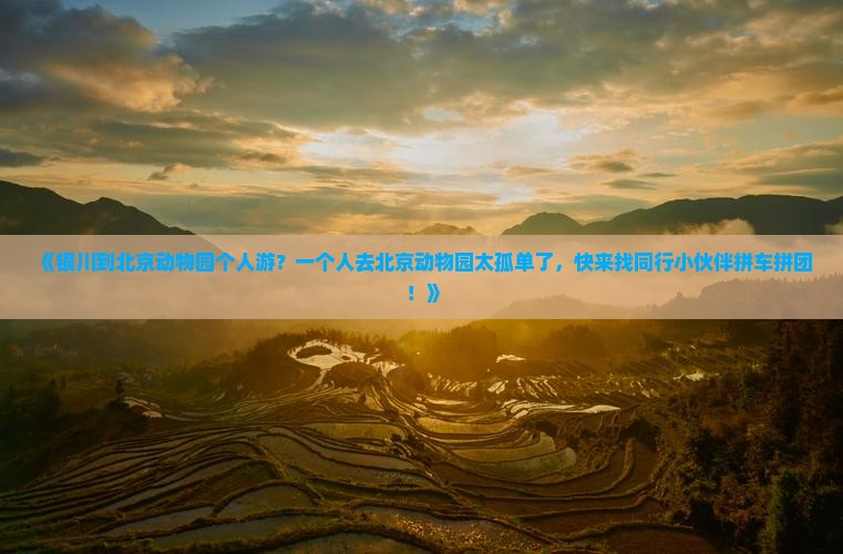 《银川到北京动物园个人游？一个人去北京动物园太孤单了，快来找同行小伙伴拼车拼团！》