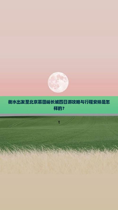 衡水出发至北京慕田峪长城四日游攻略与行程安排是怎样的？
