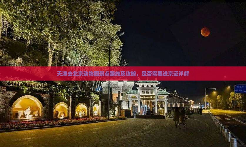 天津去北京动物园景点路线及攻略，是否需要进京证详解