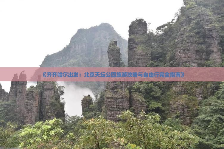 《齐齐哈尔出发：北京天坛公园旅游攻略与自由行完全指南》