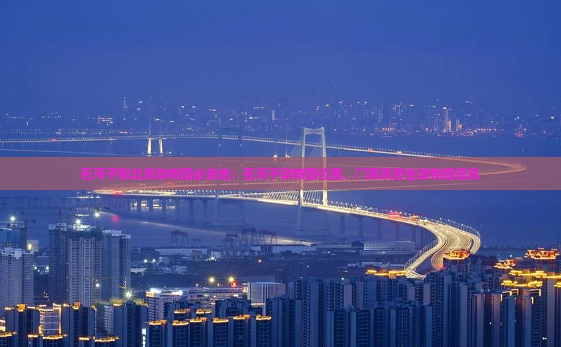 石河子到北京动物园必去地：石河子动物园位置、门票及野生动物园信息