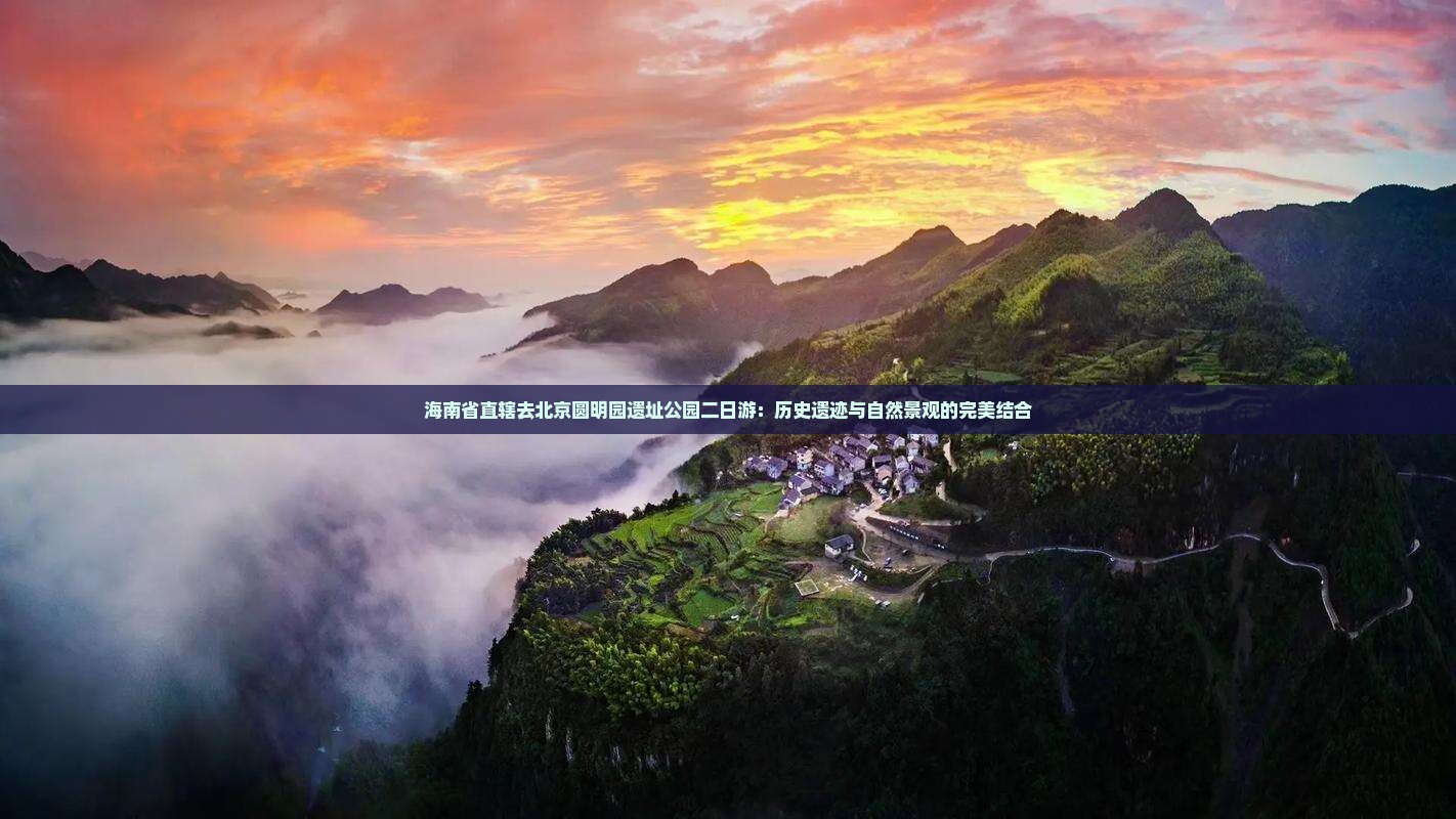 海南省直辖去北京圆明园遗址公园二日游：历史遗迹与自然景观的完美结合