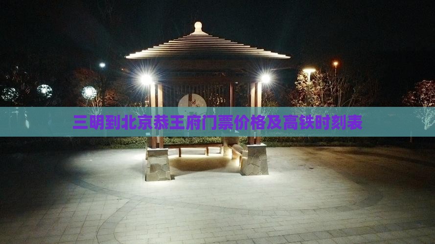 三明到北京恭王府门票价格及高铁时刻表