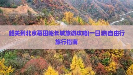 韶关到北京慕田峪长城旅游攻略|一日游|自由行旅行指南