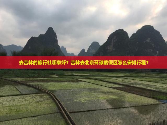 去吉林的旅行社哪家好？吉林去北京环球度假区怎么安排行程？