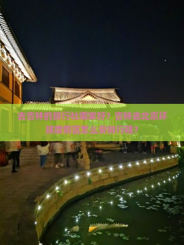 去吉林的旅行社哪家好？吉林去北京环球度假区怎么安排行程？