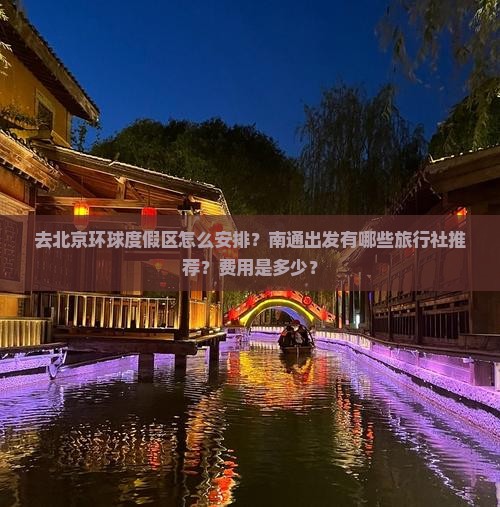 去北京环球度假区怎么安排？南通出发有哪些旅行社推荐？费用是多少？