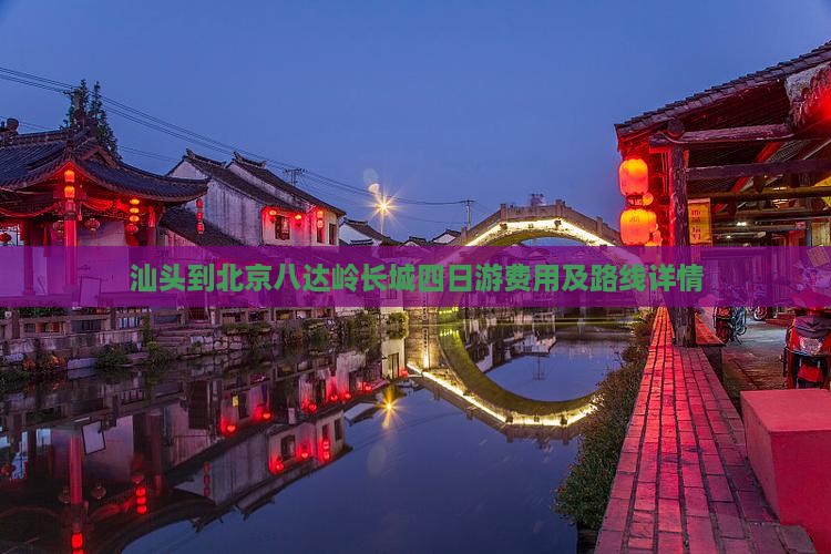 汕头到北京八达岭长城四日游费用及路线详情