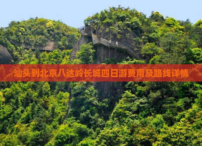 汕头到北京八达岭长城四日游费用及路线详情