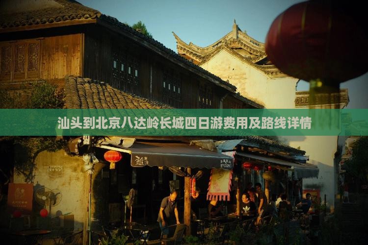 汕头到北京八达岭长城四日游费用及路线详情