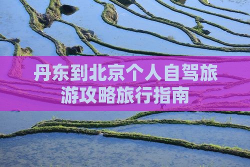丹东到北京个人自驾旅游攻略旅行指南