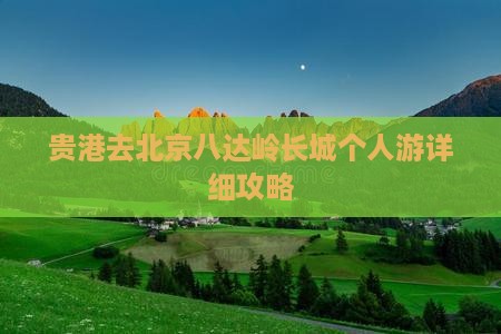 贵港去北京八达岭长城个人游详细攻略