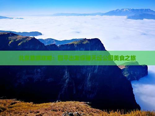 北京旅游攻略：四平出发探秘天坛公园美食之旅