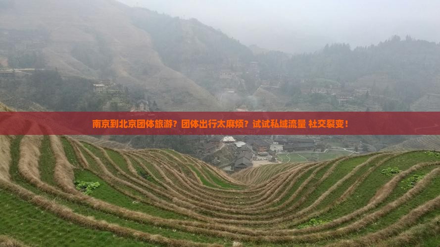南京到北京团体旅游？团体出行太麻烦？试试私域流量+社交裂变！
