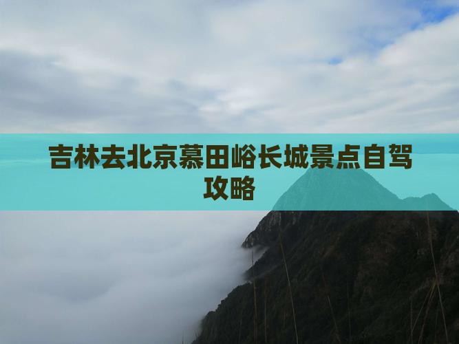 吉林去北京慕田峪长城景点自驾攻略