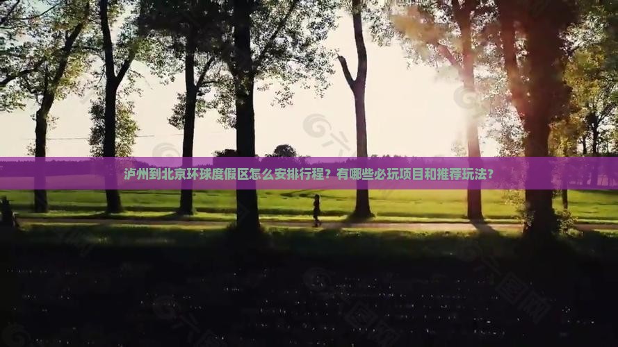 泸州到北京环球度假区怎么安排行程？有哪些必玩项目和推荐玩法？