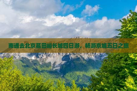 南通去北京慕田峪长城四日游，畅游京城五日之旅