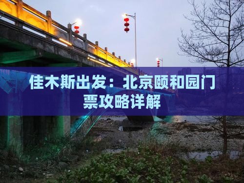 佳木斯出发：北京颐和园门票攻略详解
